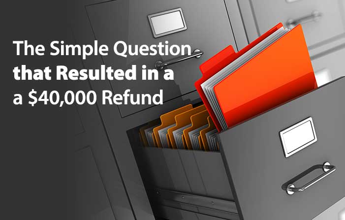 The Simple Question that Resulted in a $40,000 Tax Refund